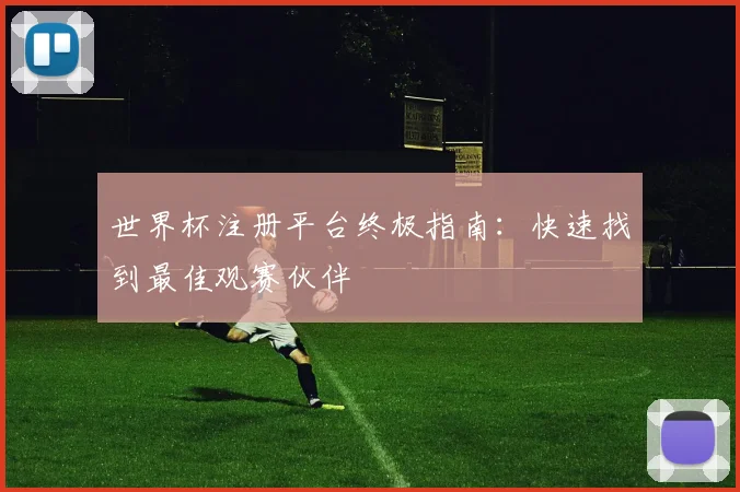 世界杯注册平台终极指南：快速找到最佳观赛伙伴