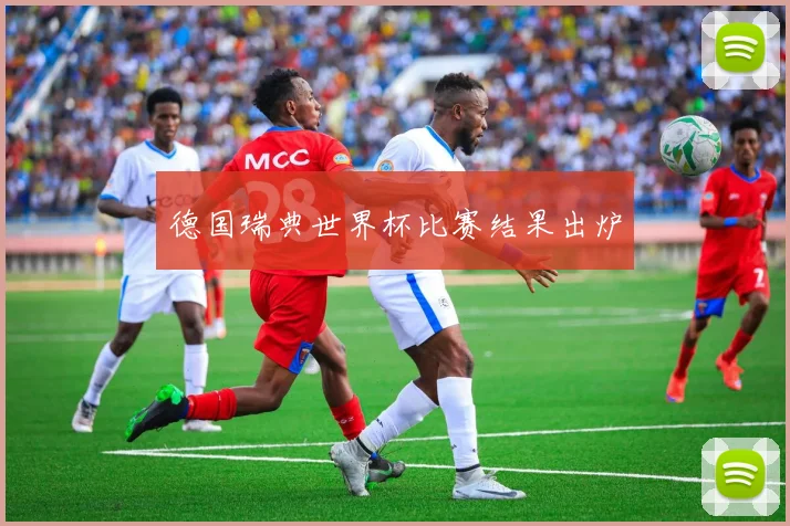 德国瑞典世界杯比赛结果出炉