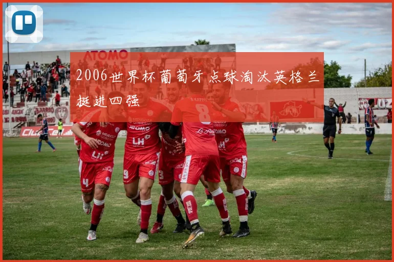 2006世界杯葡萄牙点球淘汰英格兰挺进四强