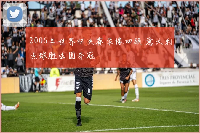 2006年世界杯决赛录像回顾 意大利点球胜法国夺冠