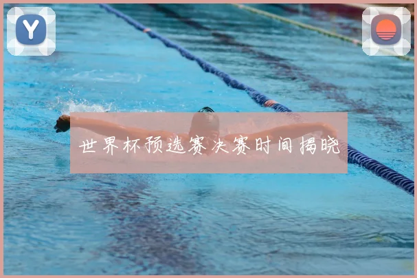 世界杯预选赛决赛时间揭晓