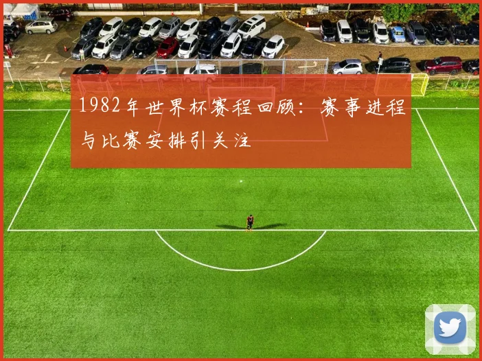 1982年世界杯赛程回顾：赛事进程与比赛安排引关注