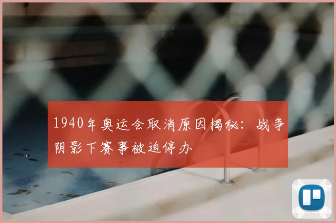 1940年奥运会取消原因揭秘:战争阴影下赛事被迫停办