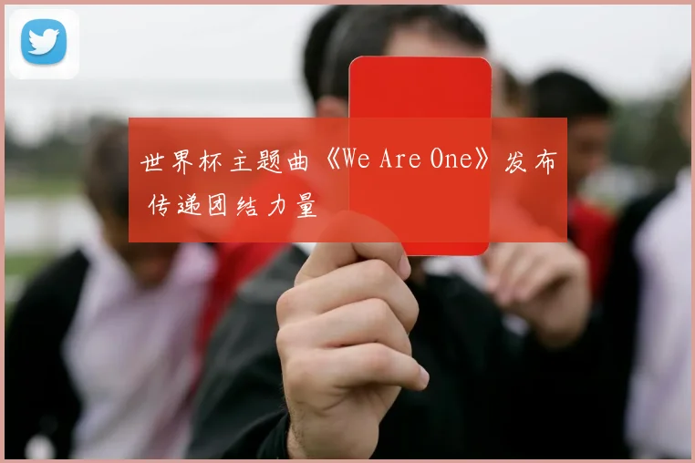 世界杯主题曲《We Are One》发布 传递团结力量